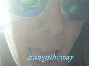 Bangistheway